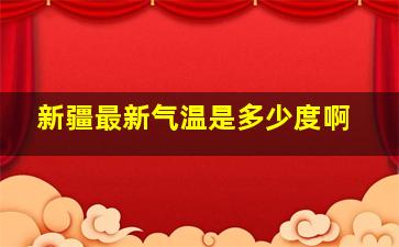 新疆最新气温是多少度啊