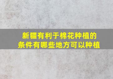 新疆有利于棉花种植的条件有哪些地方可以种植