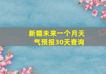 新疆未来一个月天气预报30天查询