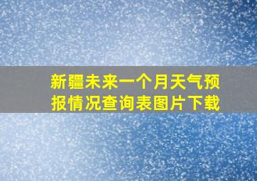 新疆未来一个月天气预报情况查询表图片下载