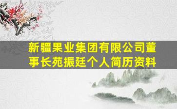 新疆果业集团有限公司董事长苑振廷个人简历资料