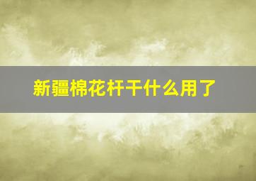 新疆棉花杆干什么用了