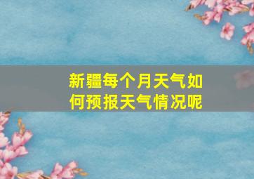 新疆每个月天气如何预报天气情况呢