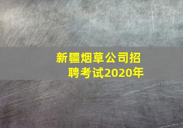 新疆烟草公司招聘考试2020年