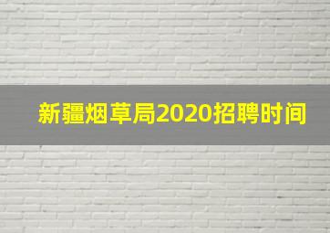 新疆烟草局2020招聘时间