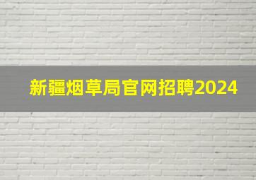 新疆烟草局官网招聘2024