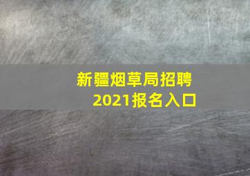 新疆烟草局招聘2021报名入口