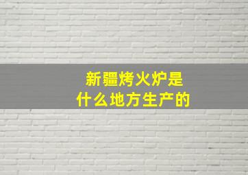 新疆烤火炉是什么地方生产的