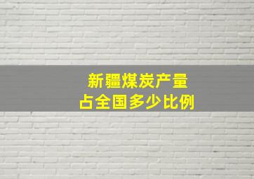 新疆煤炭产量占全国多少比例