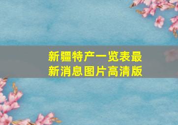 新疆特产一览表最新消息图片高清版