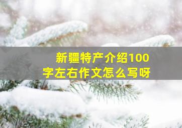 新疆特产介绍100字左右作文怎么写呀