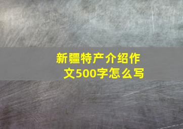 新疆特产介绍作文500字怎么写