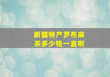 新疆特产罗布麻茶多少钱一盒啊