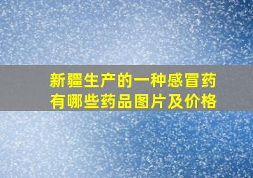 新疆生产的一种感冒药有哪些药品图片及价格