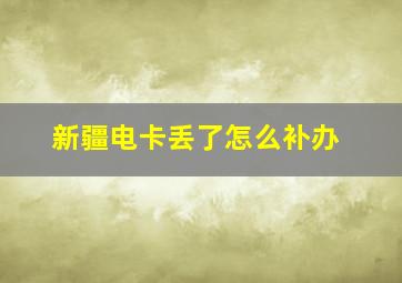 新疆电卡丢了怎么补办