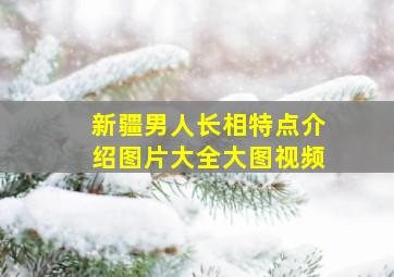 新疆男人长相特点介绍图片大全大图视频