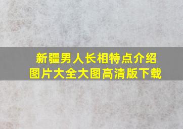 新疆男人长相特点介绍图片大全大图高清版下载