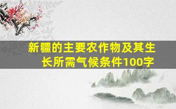 新疆的主要农作物及其生长所需气候条件100字