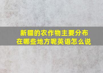 新疆的农作物主要分布在哪些地方呢英语怎么说