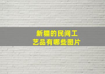 新疆的民间工艺品有哪些图片