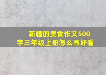 新疆的美食作文500字三年级上册怎么写好看