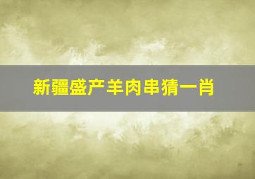 新疆盛产羊肉串猜一肖