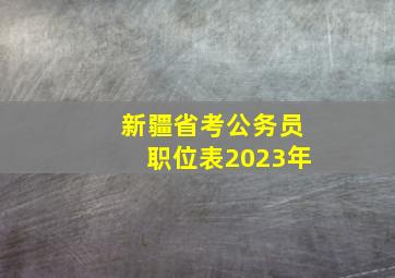 新疆省考公务员职位表2023年