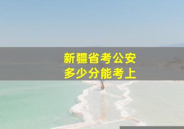 新疆省考公安多少分能考上