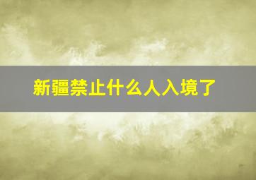 新疆禁止什么人入境了