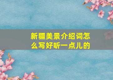 新疆美景介绍词怎么写好听一点儿的