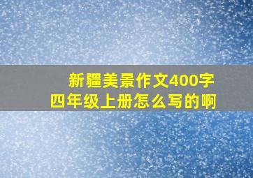 新疆美景作文400字四年级上册怎么写的啊