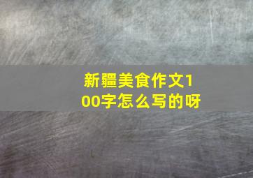 新疆美食作文100字怎么写的呀