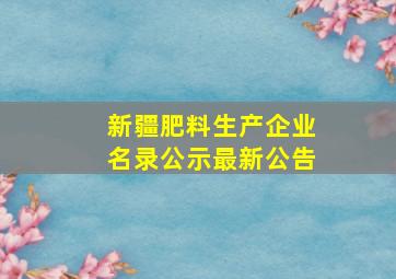 新疆肥料生产企业名录公示最新公告