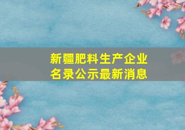 新疆肥料生产企业名录公示最新消息