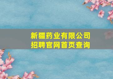 新疆药业有限公司招聘官网首页查询