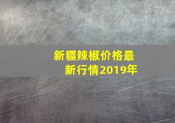 新疆辣椒价格最新行情2019年