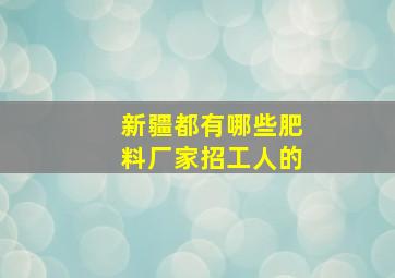 新疆都有哪些肥料厂家招工人的