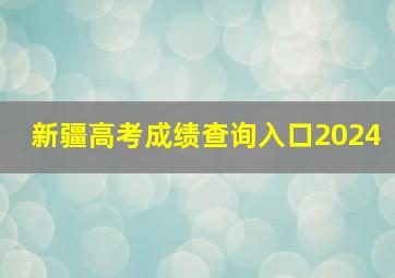 新疆高考成绩查询入口2024