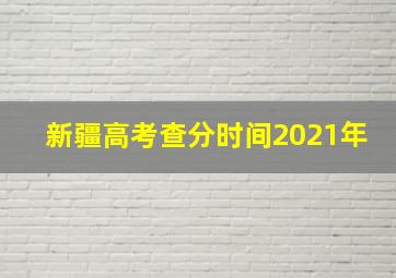 新疆高考查分时间2021年