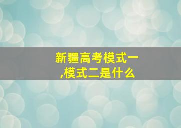 新疆高考模式一,模式二是什么