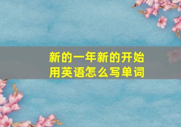 新的一年新的开始用英语怎么写单词