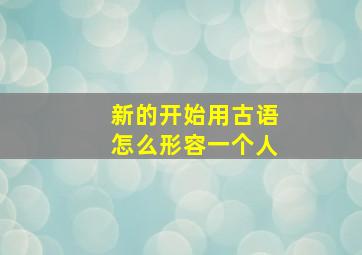 新的开始用古语怎么形容一个人