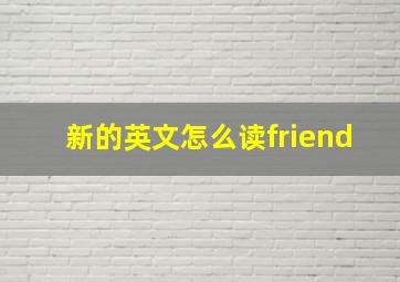 新的英文怎么读friend