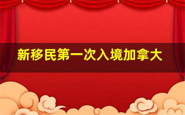 新移民第一次入境加拿大