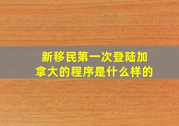 新移民第一次登陆加拿大的程序是什么样的