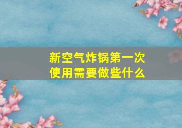 新空气炸锅第一次使用需要做些什么