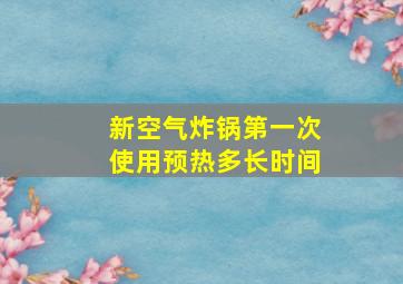 新空气炸锅第一次使用预热多长时间