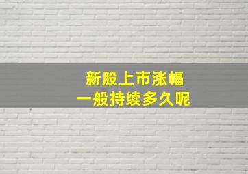 新股上市涨幅一般持续多久呢