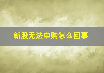 新股无法申购怎么回事