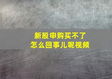 新股申购买不了怎么回事儿呢视频